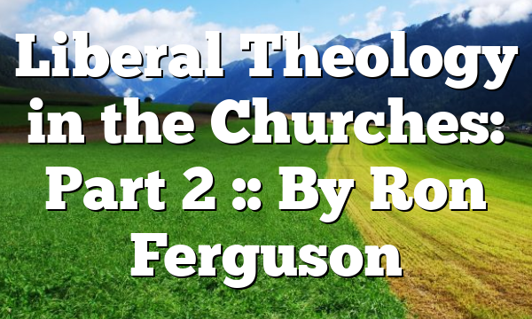 Liberal Theology in the Churches: Part 2 :: By Ron Ferguson