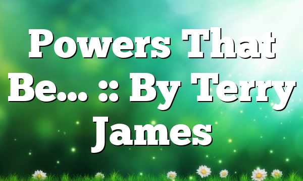 Powers That Be… :: By Terry James