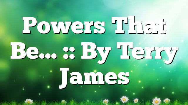 Powers That Be… :: By Terry James