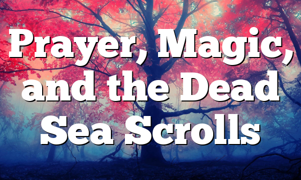 Prayer, Magic, and the Dead Sea Scrolls