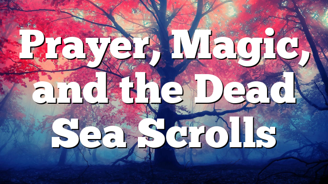Prayer, Magic, and the Dead Sea Scrolls