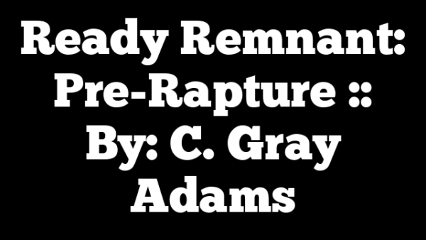 Ready Remnant: Pre-Rapture :: By: C. Gray Adams