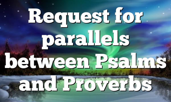 Request for parallels between Psalms and Proverbs