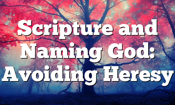 Scripture and Naming God: Avoiding Heresy
