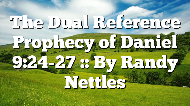 The Dual Reference Prophecy of Daniel 9:24-27 :: By Randy Nettles