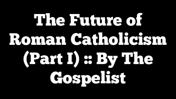 The Future of Roman Catholicism (Part I) :: By The Gospelist