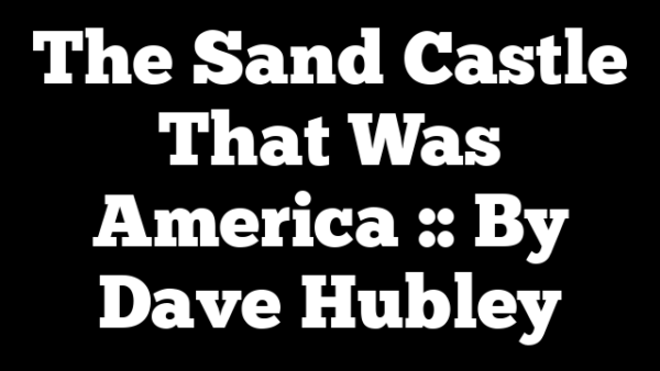 The Sand Castle That Was America :: By Dave Hubley