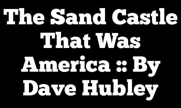The Sand Castle That Was America :: By Dave Hubley