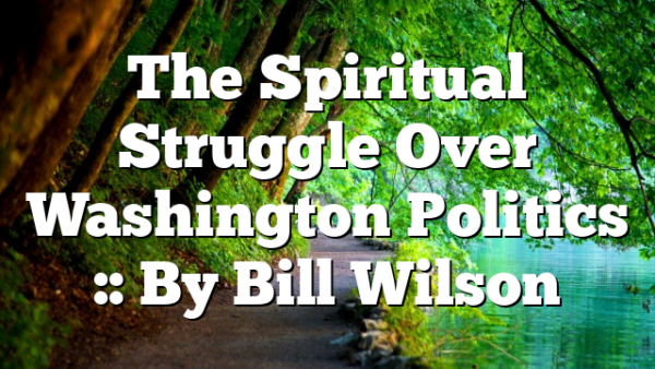 The Spiritual Struggle Over Washington Politics :: By Bill Wilson