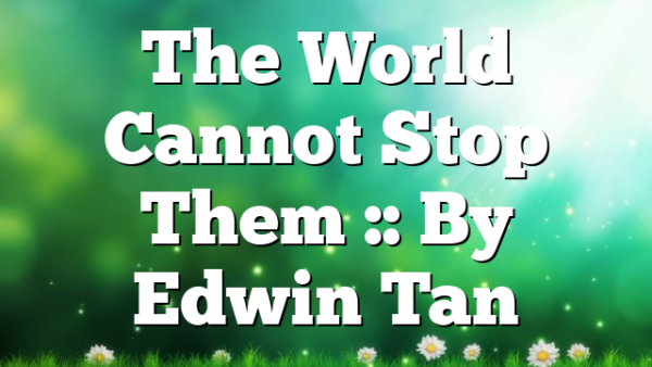 The World Cannot Stop Them :: By Edwin Tan
