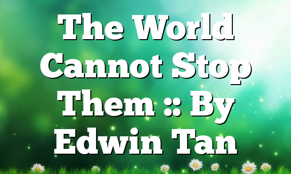 The World Cannot Stop Them :: By Edwin Tan