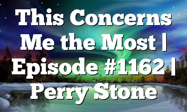 This Concerns Me the Most | Episode #1162 | Perry Stone