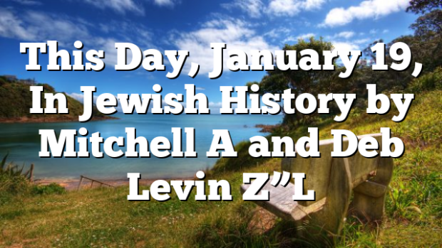 This Day, January 19, In Jewish History by Mitchell A and Deb Levin Z”L