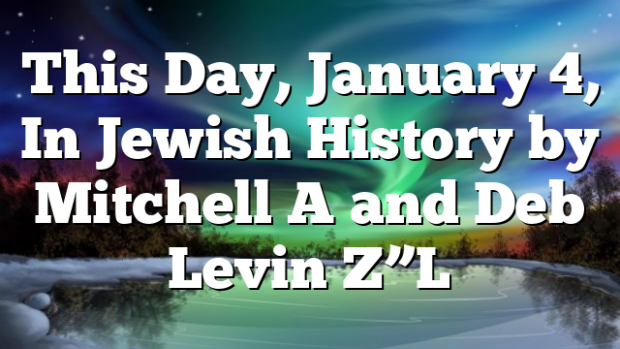 This Day, January 4, In Jewish History by Mitchell A and Deb Levin Z”L