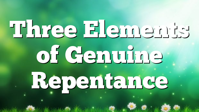 Three Elements of Genuine Repentance