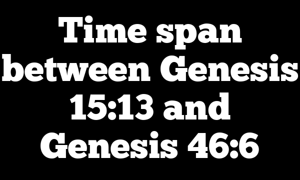 Time span between Genesis 15:13 and Genesis 46:6