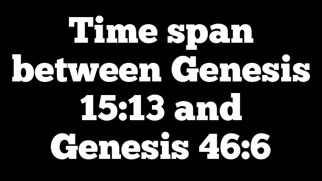 Time span between Genesis 15:13 and Genesis 46:6