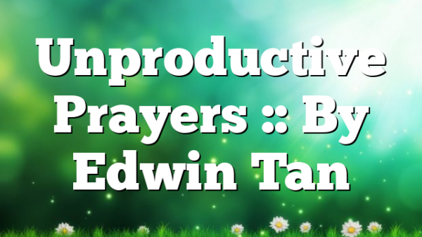 Unproductive Prayers :: By Edwin Tan