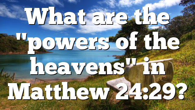 What are the "powers of the heavens" in Matthew 24:29?