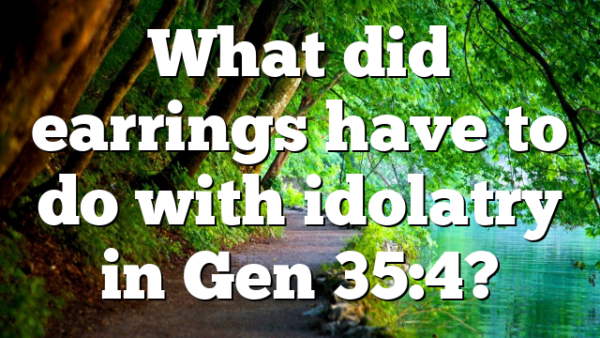 What did earrings have to do with idolatry in Gen 35:4?
