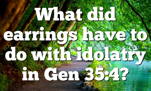 What did earrings have to do with idolatry in Gen 35:4?