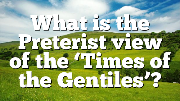 What is the Preterist view of the ‘Times of the Gentiles’?