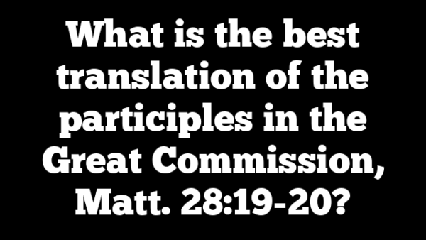 What is the best translation of the participles in the Great Commission, Matt. 28:19-20?