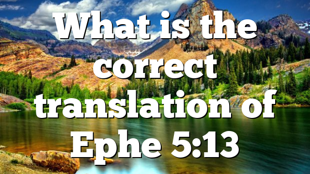 What is the correct translation of Ephe 5:13