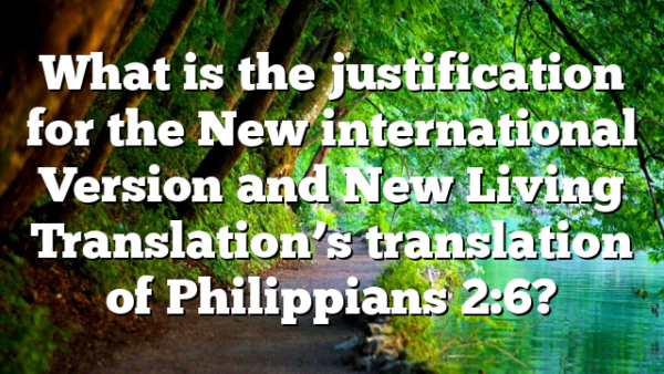 What is the justification for the New international Version and New Living Translation’s translation of Philippians 2:6?
