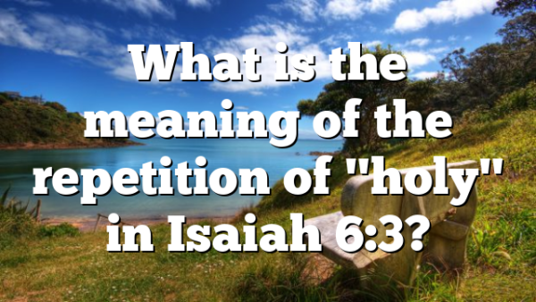 What is the meaning of the repetition of "holy" in Isaiah 6:3?