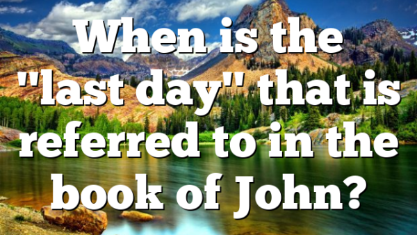When is the "last day" that is referred to in the book of John?