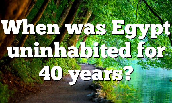 When was Egypt uninhabited for 40 years?