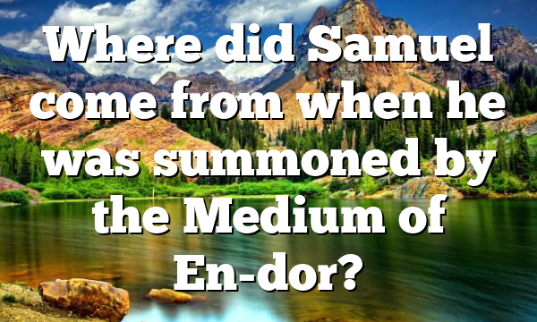 Where did Samuel come from when he was summoned by the Medium of En-dor?