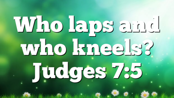 Who laps and who kneels? Judges 7:5