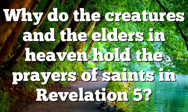 Why do the creatures and the elders in heaven hold the prayers of saints in Revelation 5?