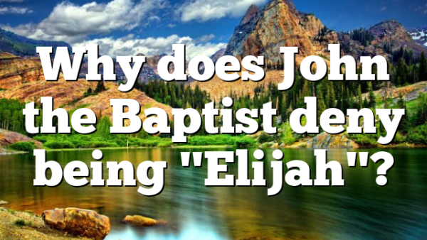 Why does John the Baptist deny being "Elijah"?