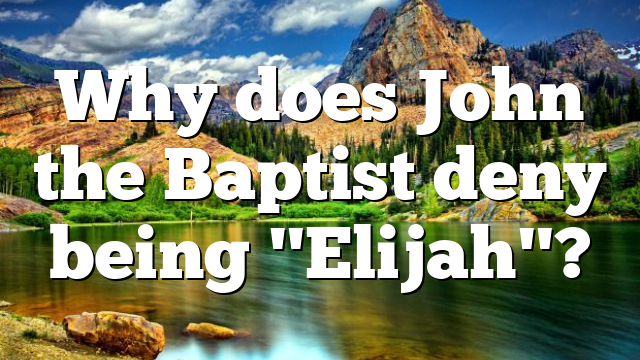 Why does John the Baptist deny being "Elijah"?