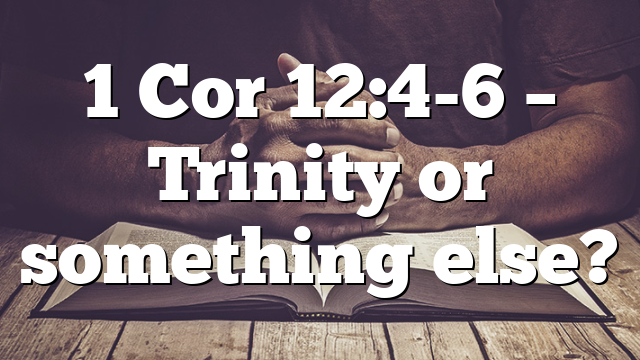 1 Cor 12:4-6 – Trinity or something else?