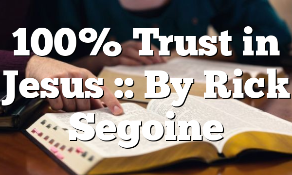 100% Trust in Jesus :: By Rick Segoine