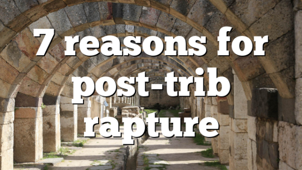 7 reasons for post-trib rapture