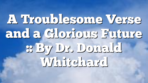 A Troublesome Verse and a Glorious Future :: By Dr. Donald Whitchard