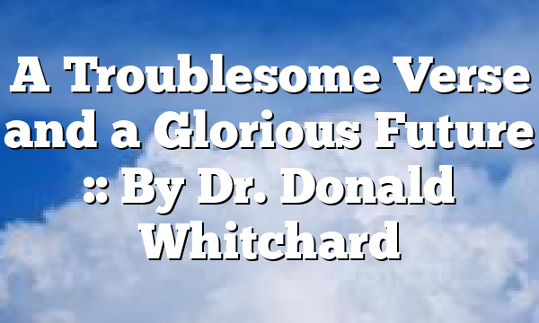 A Troublesome Verse and a Glorious Future :: By Dr. Donald Whitchard