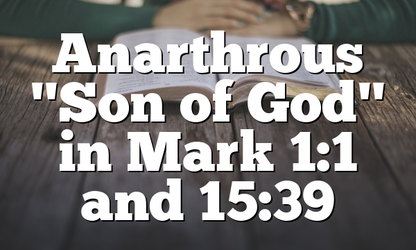 Anarthrous "Son of God" in Mark 1:1 and 15:39
