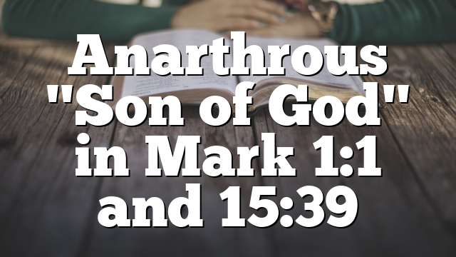 Anarthrous "Son of God" in Mark 1:1 and 15:39