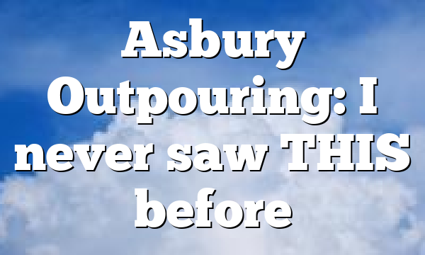Asbury Outpouring: I never saw THIS before
