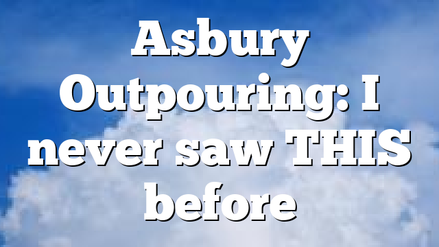 Asbury Outpouring: I never saw THIS before