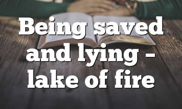 Being saved and lying – lake of fire