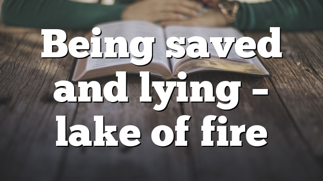 Being saved and lying – lake of fire