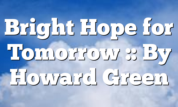 Bright Hope for Tomorrow :: By Howard Green