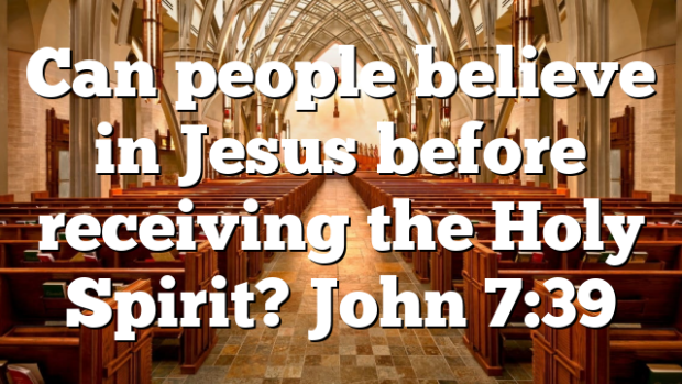 Can people believe in Jesus before receiving the Holy Spirit? John 7:39 ...